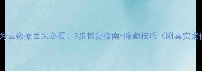 图片 📁华为云数据丢失必看！3步恢复指南+隐藏技巧（附真实案例）2
