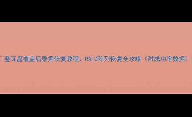 图片 📁叠瓦盘覆盖后数据恢复教程：RAID阵列恢复全攻略（附成功率数据）1