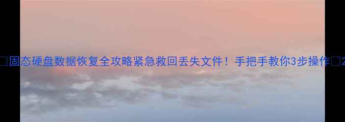 图片 📁固态硬盘数据恢复全攻略紧急救回丢失文件！手把手教你3步操作🔧2