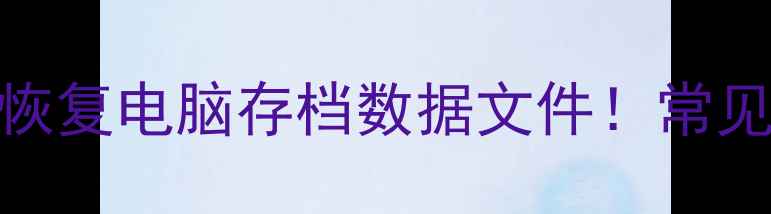 图片 📁手把手教你5步恢复电脑存档数据文件！常见情况+避坑指南🔧