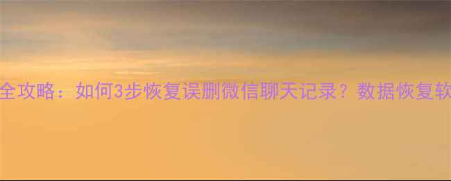 图片 📁手机电脑文件修复全攻略：如何3步恢复误删微信聊天记录？数据恢复软件推荐+避坑指南！2