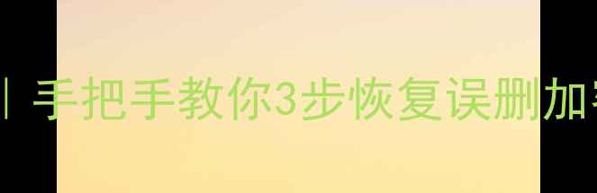 图片 📁手机电脑文件找回全攻略｜手把手教你3步恢复误删加密损坏数据（附免费工具）1