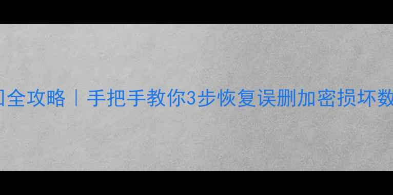图片 📁手机电脑文件找回全攻略｜手把手教你3步恢复误删加密损坏数据（附免费工具）2