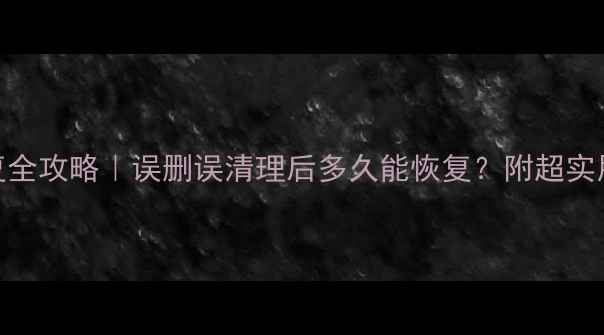 图片 📁数据恢复全攻略｜误删误清理后多久能恢复？附超实用操作指南