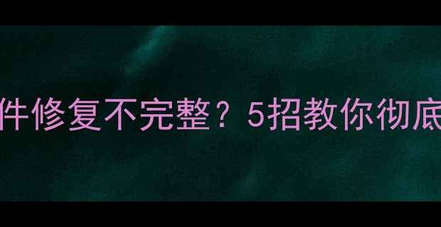 图片 📁数据恢复失败？文件修复不完整？5招教你彻底解决数据丢失难题📁