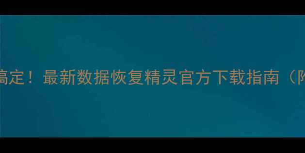 图片 📁电脑手机文件全搞定！最新数据恢复精灵官方下载指南（附免费安装教程）📁