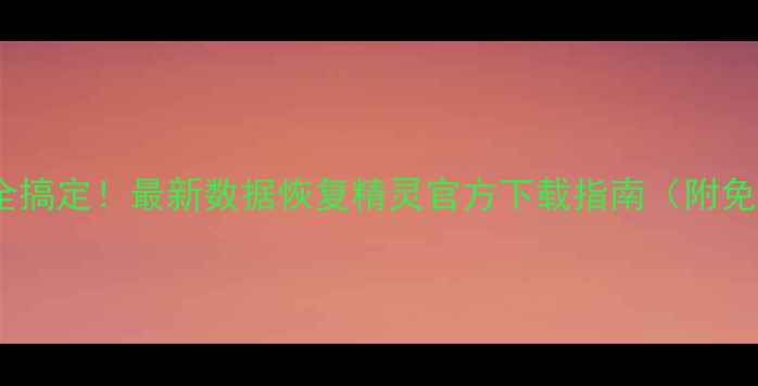 图片 📁电脑手机文件全搞定！最新数据恢复精灵官方下载指南（附免费安装教程）📁1