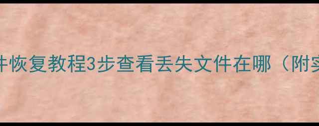 图片 📁电脑手机文件恢复教程3步查看丢失文件在哪（附实用工具清单）