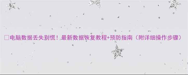 图片 📁电脑数据丢失别慌！最新数据恢复教程+预防指南（附详细操作步骤）