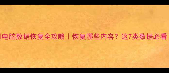 图片 📁电脑数据恢复全攻略｜恢复哪些内容？这7类数据必看！