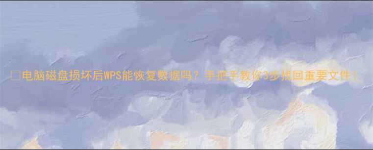 图片 📁电脑磁盘损坏后WPS能恢复数据吗？手把手教你3步找回重要文件！