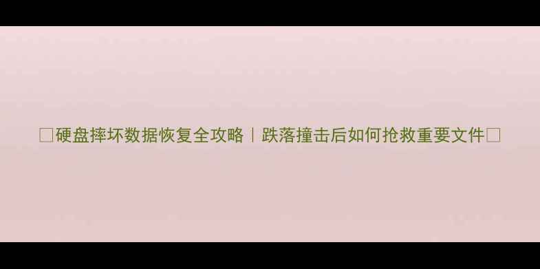 图片 📁硬盘摔坏数据恢复全攻略｜跌落撞击后如何抢救重要文件💾