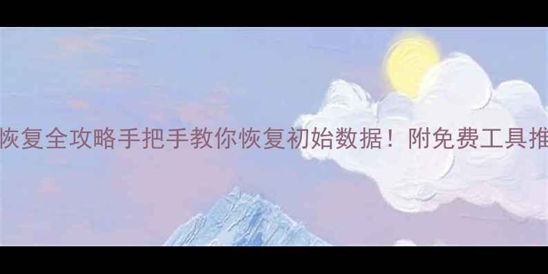 图片 📁硬盘数据恢复全攻略手把手教你恢复初始数据！附免费工具推荐（附图）