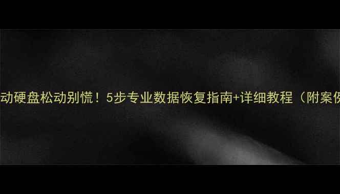 图片 📁移动硬盘松动别慌！5步专业数据恢复指南+详细教程（附案例）2