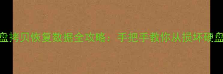 图片 📁紧急救援！硬盘拷贝恢复数据全攻略：手把手教你从损坏硬盘中找回重要文件