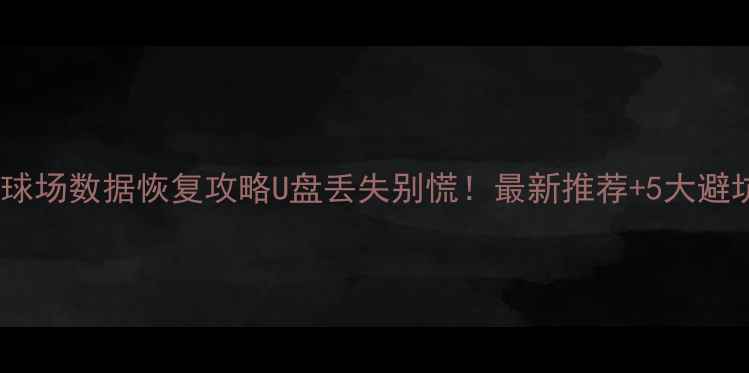 图片 📁虹口足球场数据恢复攻略U盘丢失别慌！最新推荐+5大避坑指南🔥1