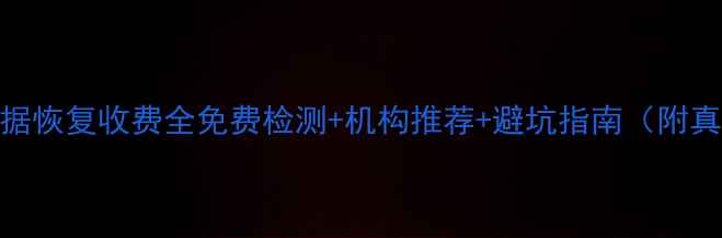 图片 📁金山数据恢复收费全免费检测+机构推荐+避坑指南（附真实案例）
