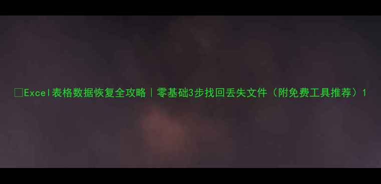 图片 📈Excel表格数据恢复全攻略｜零基础3步找回丢失文件（附免费工具推荐）1
