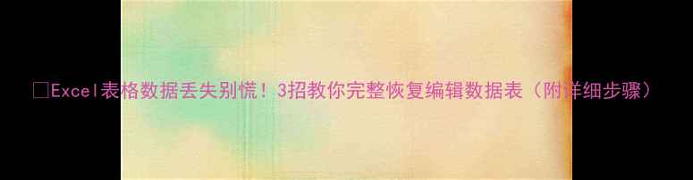 图片 📉Excel表格数据丢失别慌！3招教你完整恢复编辑数据表（附详细步骤）