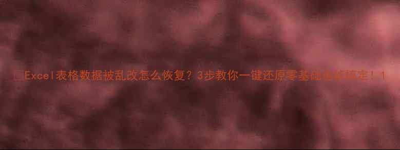 图片 📉Excel表格数据被乱改怎么恢复？3步教你一键还原零基础也能搞定！1