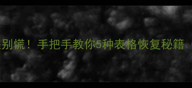 图片 📉表格数据丢失别慌！手把手教你5种表格恢复秘籍（附免费工具）2