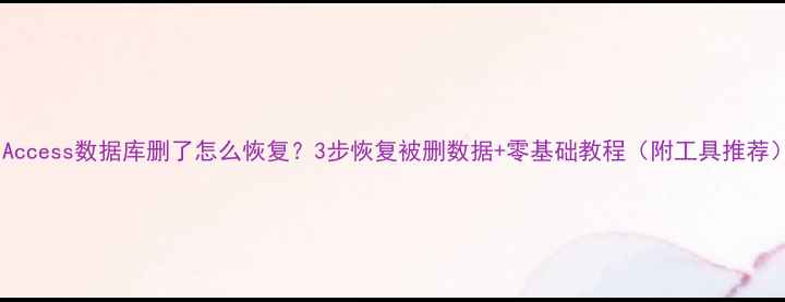 图片 📌Access数据库删了怎么恢复？3步恢复被删数据+零基础教程（附工具推荐）1