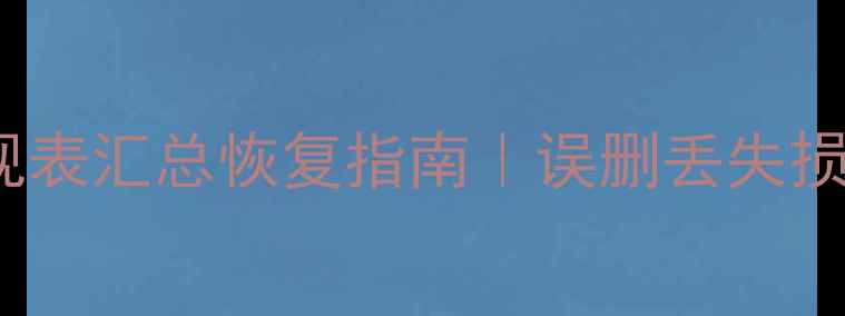 图片 📌Excel数据透视表汇总恢复指南｜误删丢失损坏文件一键还原