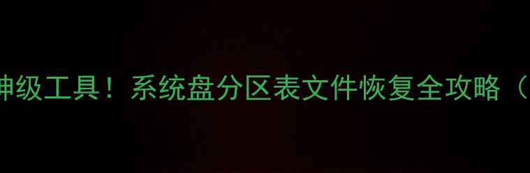 图片 📌PE系统+5大神级工具！系统盘分区表文件恢复全攻略（附实操教程）1