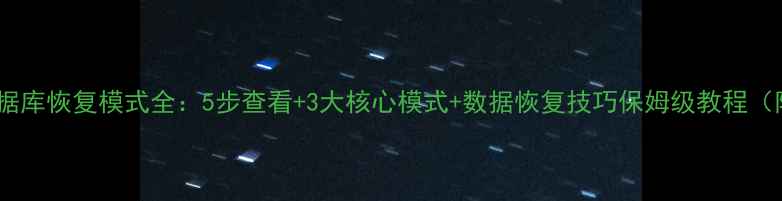 图片 📌SQL数据库恢复模式全：5步查看+3大核心模式+数据恢复技巧保姆级教程（附案例）