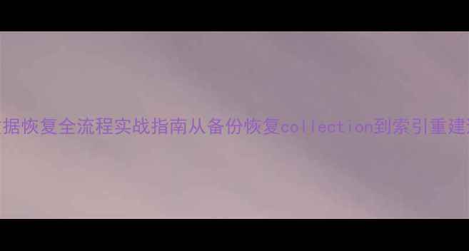 图片 📌Solr数据恢复全流程实战指南从备份恢复collection到索引重建避坑手册