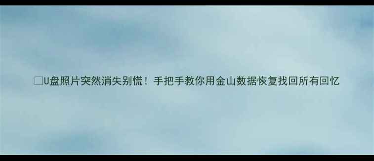 图片 📌U盘照片突然消失别慌！手把手教你用金山数据恢复找回所有回忆