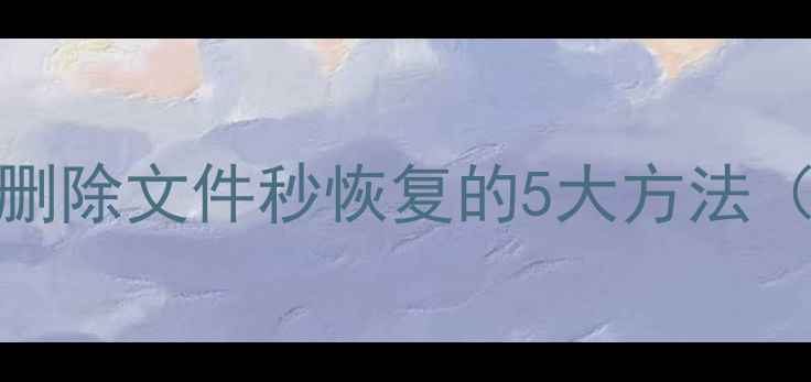 图片 📌Win10用户必看！删除文件秒恢复的5大方法（附免费工具推荐）1