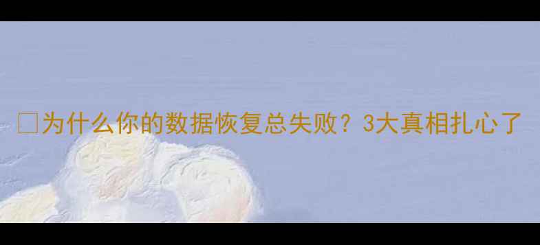 图片 📌为什么你的数据恢复总失败？3大真相扎心了