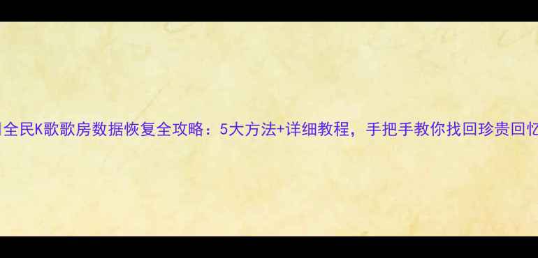 图片 📌全民K歌歌房数据恢复全攻略：5大方法+详细教程，手把手教你找回珍贵回忆2