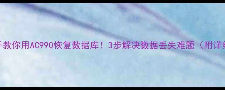 图片 📌手把手教你用AC990恢复数据库！3步解决数据丢失难题（附详细教程）