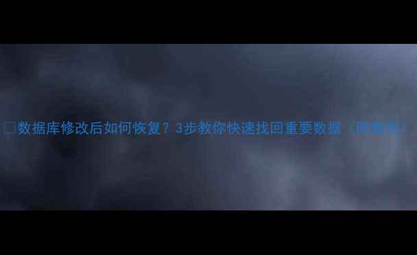 图片 📌数据库修改后如何恢复？3步教你快速找回重要数据（附案例）