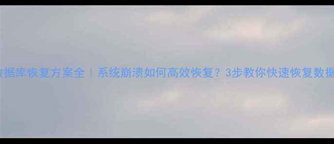 图片 📌数据库恢复方案全｜系统崩溃如何高效恢复？3步教你快速恢复数据📌2