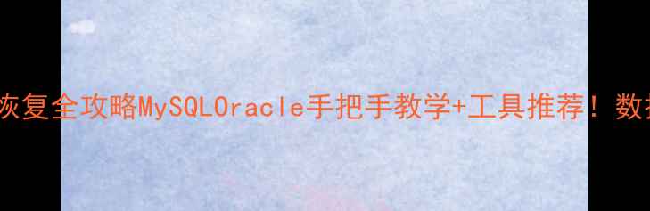 图片 📌数据库脱机恢复全攻略MySQLOracle手把手教学+工具推荐！数据不丢失秘籍2