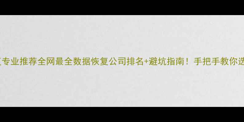 图片 📌数据恢复专业推荐全网最全数据恢复公司排名+避坑指南！手把手教你选对服务商1