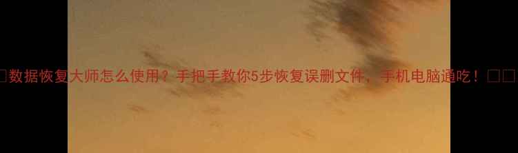 图片 📌数据恢复大师怎么使用？手把手教你5步恢复误删文件，手机电脑通吃！💻📱1