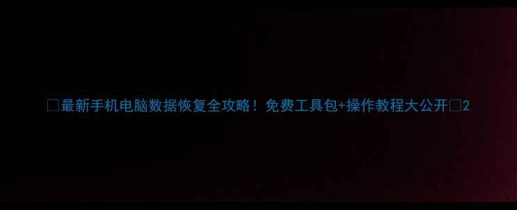 图片 📌最新手机电脑数据恢复全攻略！免费工具包+操作教程大公开🔧2