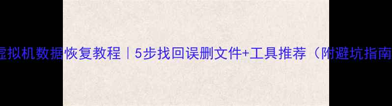 图片 📌虚拟机数据恢复教程｜5步找回误删文件+工具推荐（附避坑指南）1