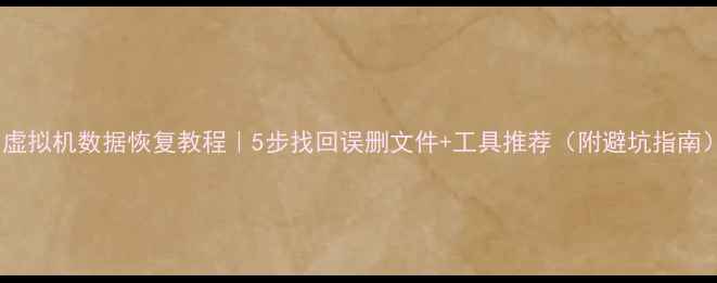 图片 📌虚拟机数据恢复教程｜5步找回误删文件+工具推荐（附避坑指南）2