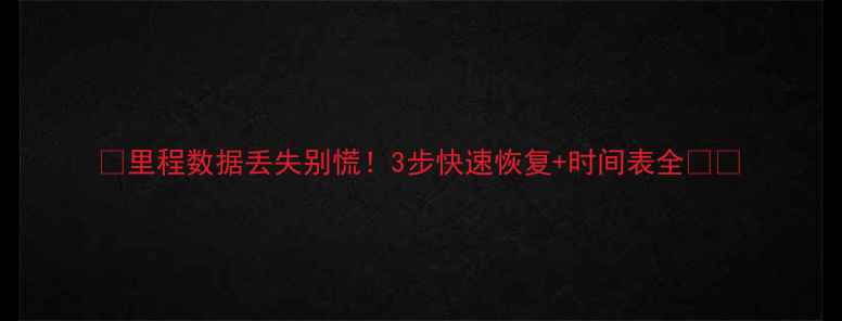 图片 📌里程数据丢失别慌！3步快速恢复+时间表全🔧💾