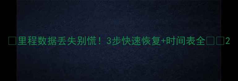 图片 📌里程数据丢失别慌！3步快速恢复+时间表全🔧💾2