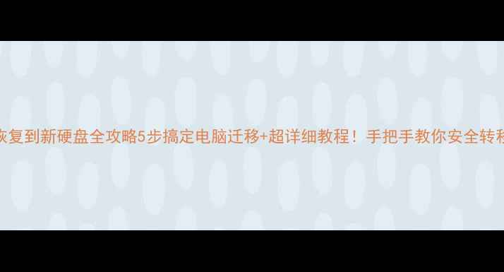 图片 📚数据恢复到新硬盘全攻略5步搞定电脑迁移+超详细教程！手把手教你安全转移数据🔧