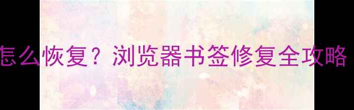 图片 📚电脑书签丢失怎么恢复？浏览器书签修复全攻略（附详细步骤）1