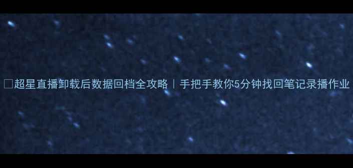 图片 📚超星直播卸载后数据回档全攻略｜手把手教你5分钟找回笔记录播作业