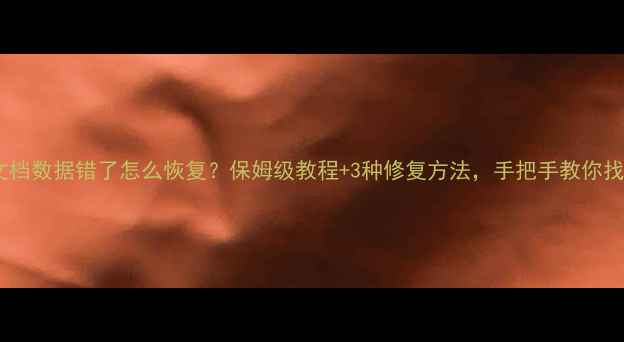 图片 📝WPS表格文档数据错了怎么恢复？保姆级教程+3种修复方法，手把手教你找回重要文件