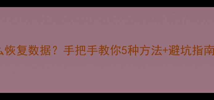 图片 📝日志删除了怎么恢复数据？手把手教你5种方法+避坑指南（附工具推荐）2